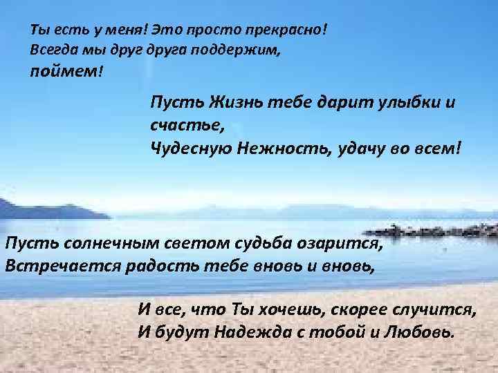 Ты есть у меня! Это просто прекрасно! Всегда мы друга поддержим, поймем! Пусть Жизнь