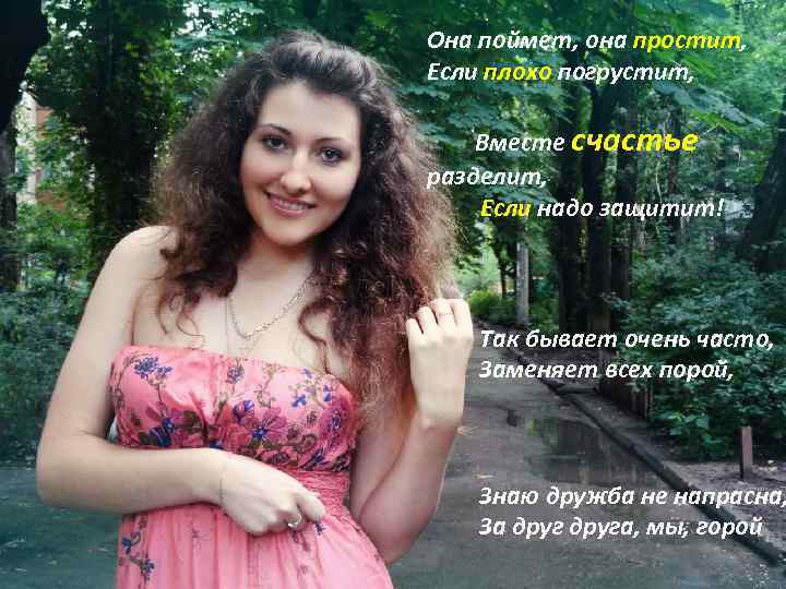 Она поймет, она простит, Если плохо погрустит, Вместе счастье разделит, Если надо защитит! Так