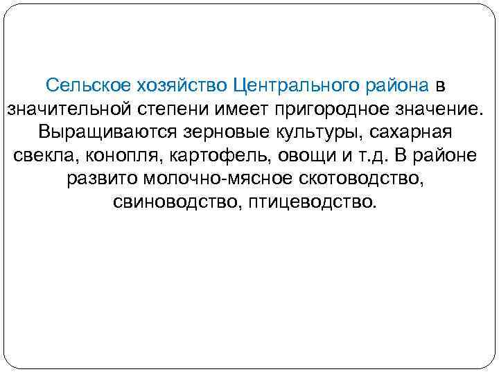 Сельское хозяйство Центрального района в значительной степени имеет пригородное значение. Выращиваются зерновые культуры, сахарная