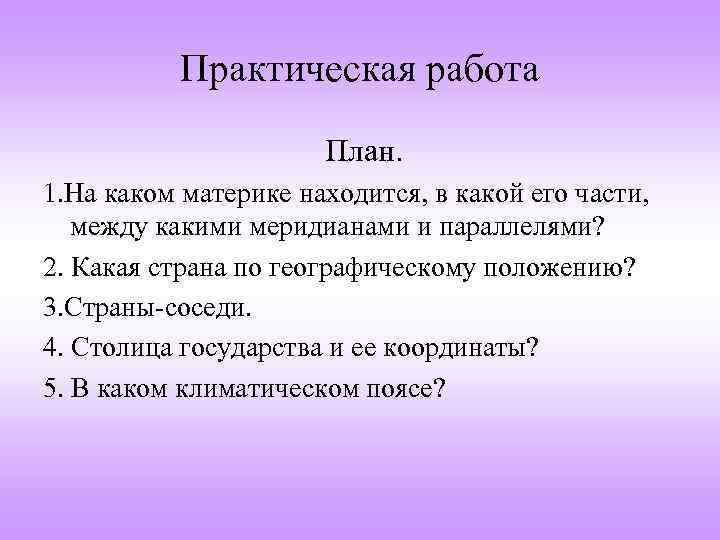 Практическая работа План. 1. На каком материке находится, в какой его части, между какими