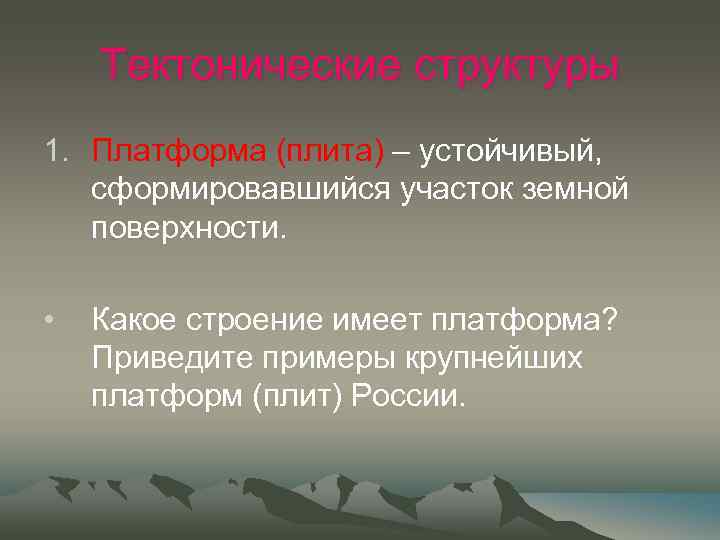 Тектонические структуры 1. Платформа (плита) – устойчивый, сформировавшийся участок земной поверхности. • Какое строение