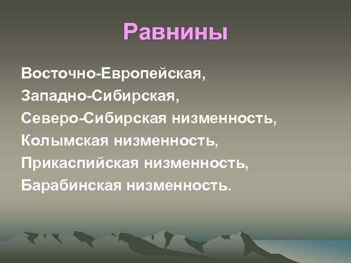 Равнины Восточно-Европейская, Западно-Сибирская, Северо-Сибирская низменность, Колымская низменность, Прикаспийская низменность, Барабинская низменность. 