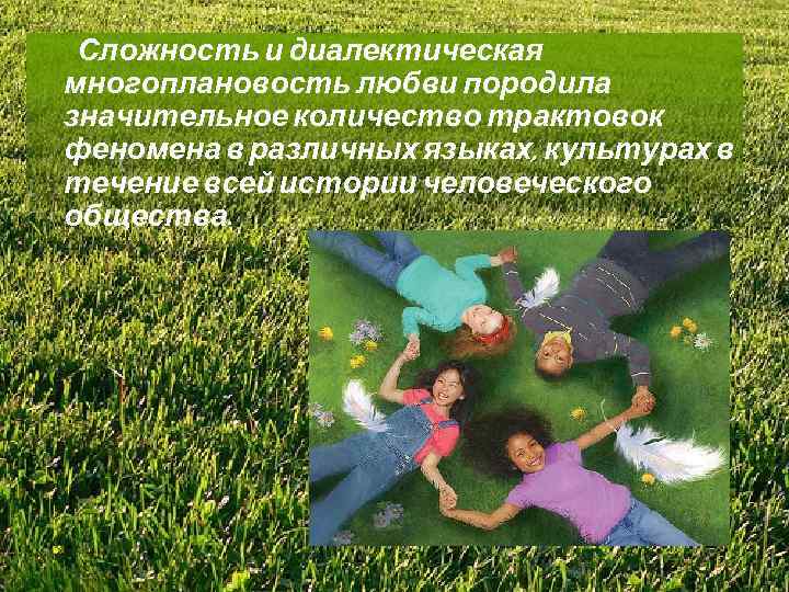 Сложность и диалектическая многоплановость любви породила значительное количество трактовок феномена в различных языках, культурах