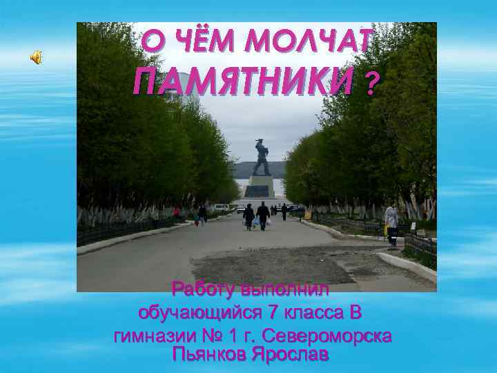О ЧЁМ МОЛЧАТ ПАМЯТНИКИ ? Работу выполнил обучающийся 7 класса В гимназии № 1