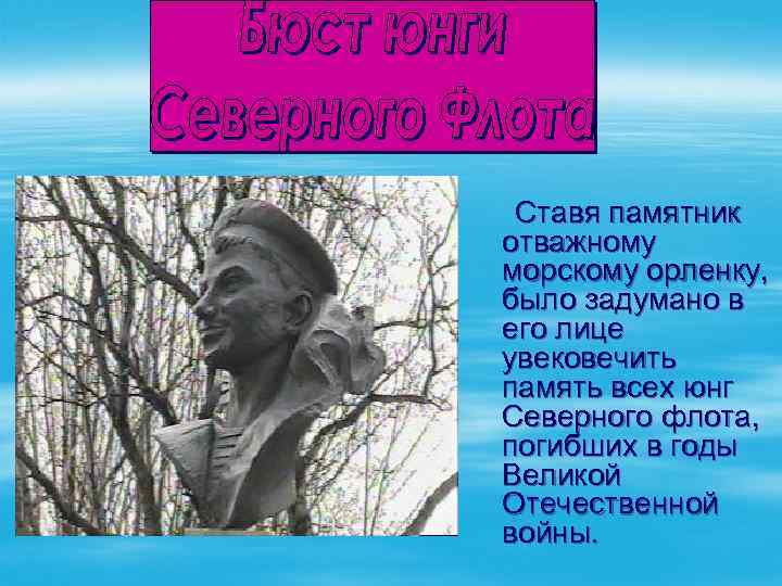 Ставя памятник отважному морскому орленку, было задумано в его лице увековечить память всех юнг