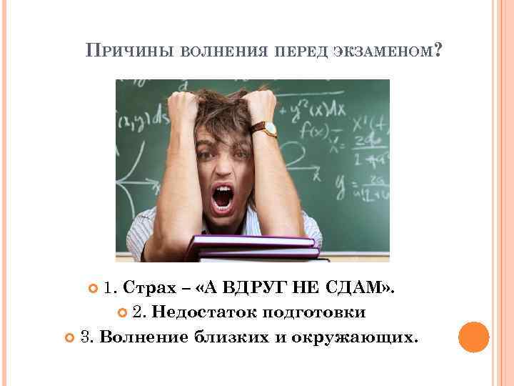 ПРИЧИНЫ ВОЛНЕНИЯ ПЕРЕД ЭКЗАМЕНОМ? 1. Страх – «А ВДРУГ НЕ СДАМ» . 2. Недостаток