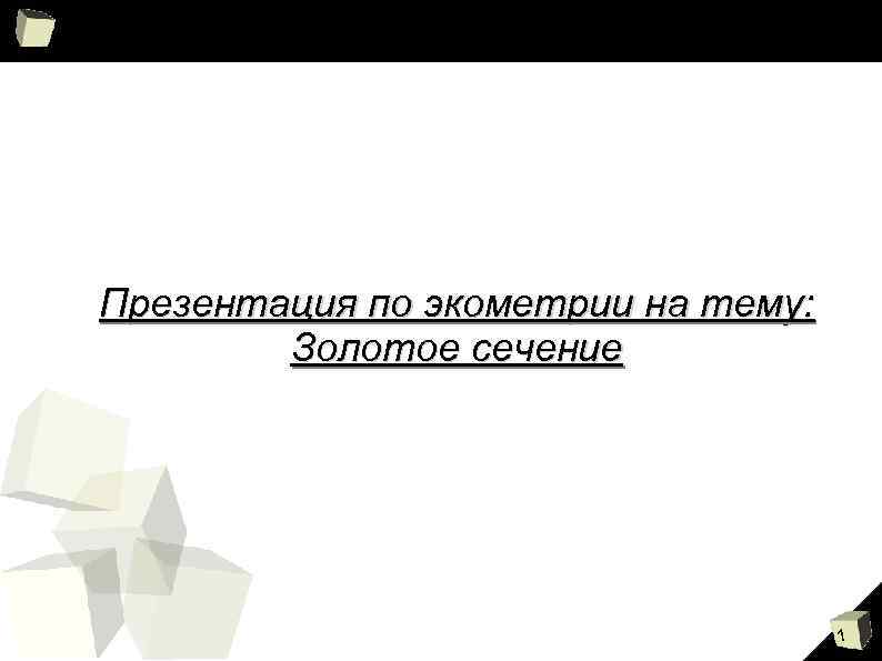 Презентация по экометрии на тему: Золотое сечение 1 