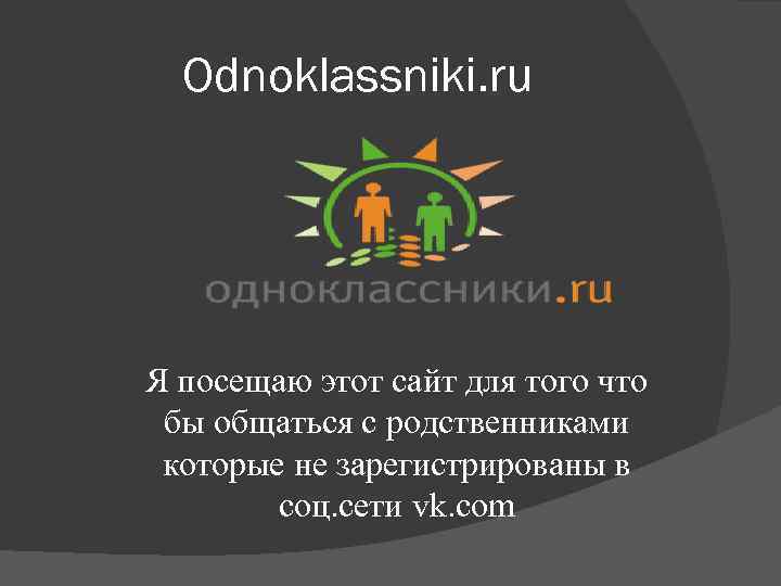 Odnoklassniki. ru Я посещаю этот сайт для того что бы общаться с родственниками которые