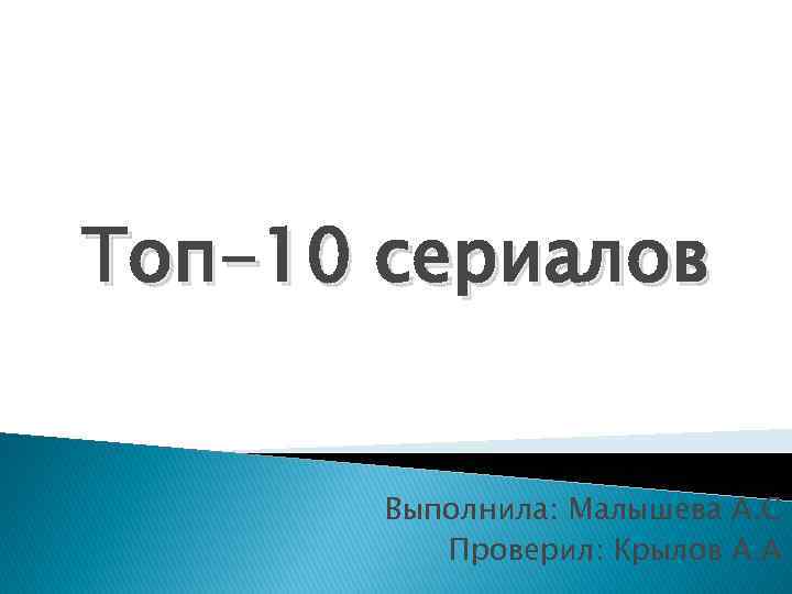 Топ-10 сериалов Выполнила: Малышева А. С Проверил: Крылов А. А 