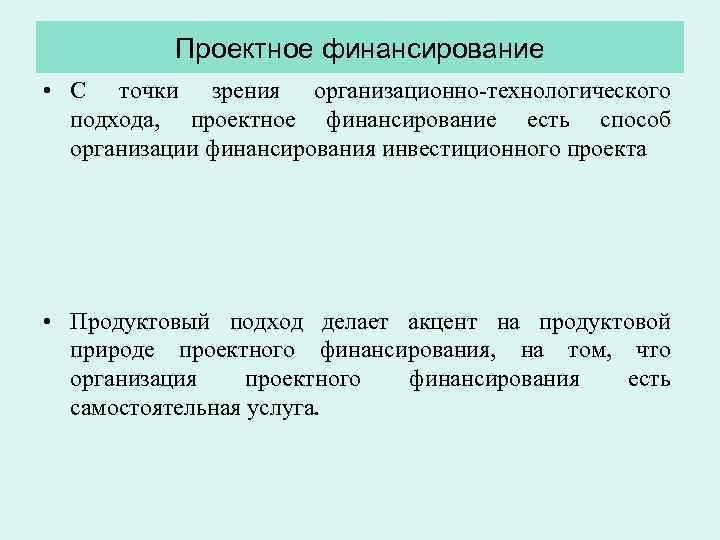 Проектное финансирование • С точки зрения организационно технологического подхода, проектное финансирование есть способ организации