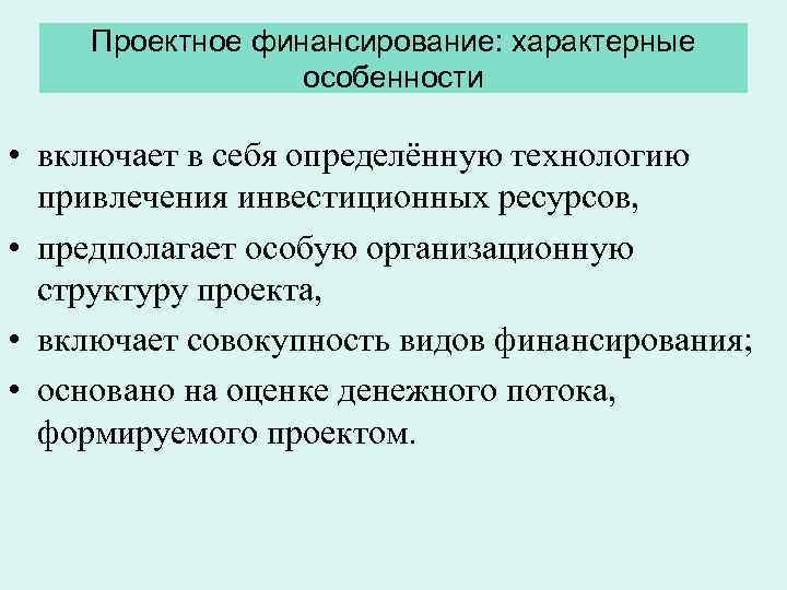 Проектное финансирование: характерные особенности • включает в себя определённую технологию привлечения инвестиционных ресурсов, •