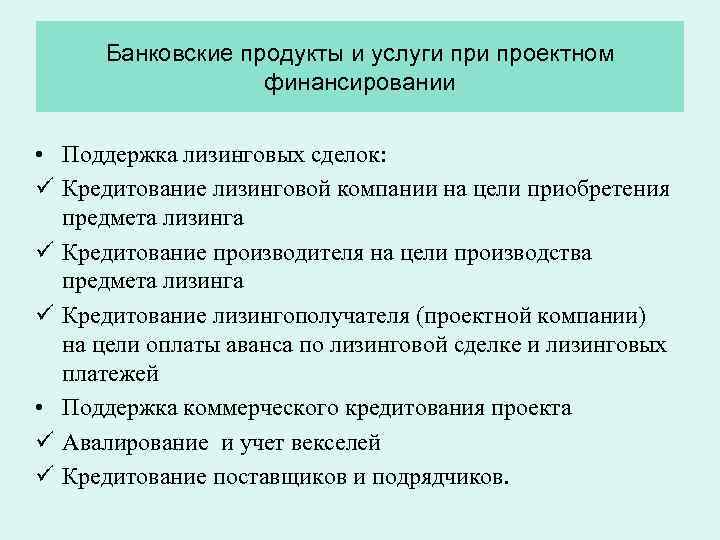 Банковские продукты и услуги проектном финансировании • Поддержка лизинговых сделок: ü Кредитование лизинговой компании