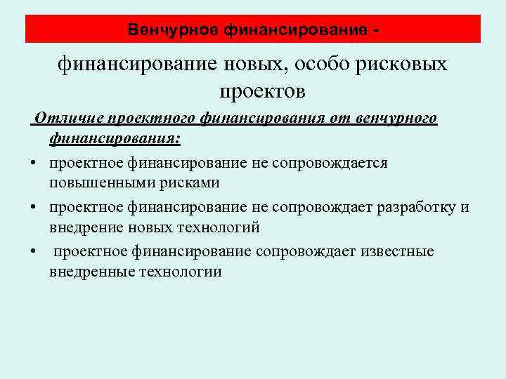 Венчурное финансирование - финансирование новых, особо рисковых проектов Отличие проектного финансирования от венчурного финансирования:
