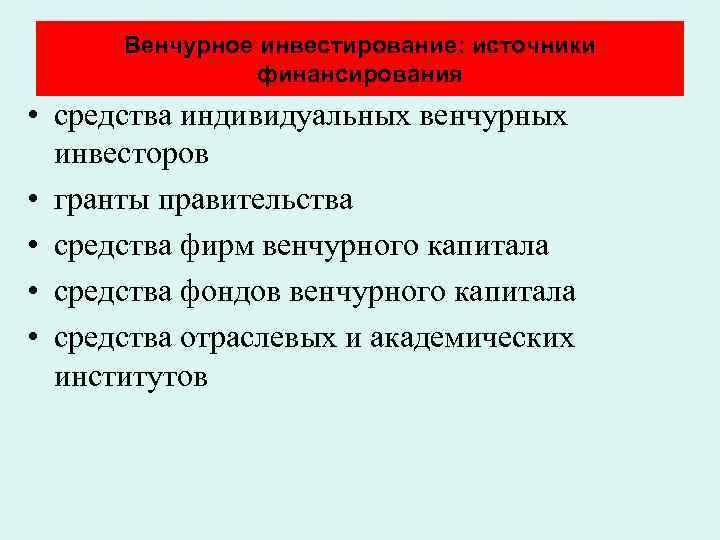 Венчурное инвестирование: источники финансирования • средства индивидуальных венчурных инвесторов • гранты правительства • средства