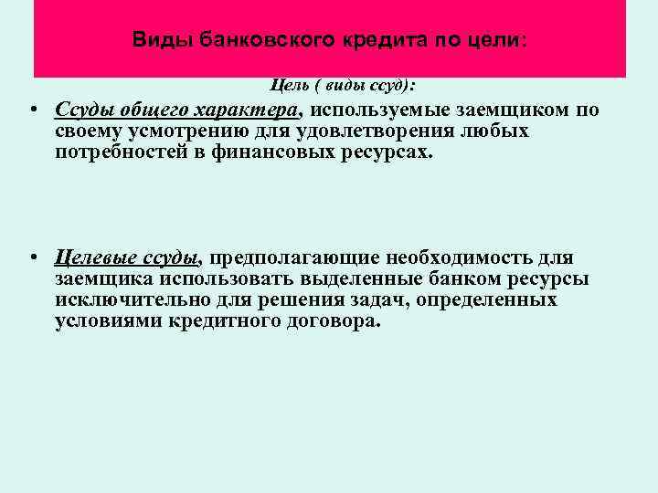 Виды банковского кредита по цели: Цель ( виды ссуд): • Ссуды общего характера, используемые