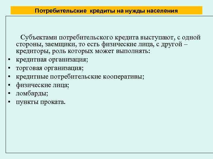 Потребительские кредиты на нужды населения Субъектами потребительского кредита выступают, с одной стороны, заемщики, то