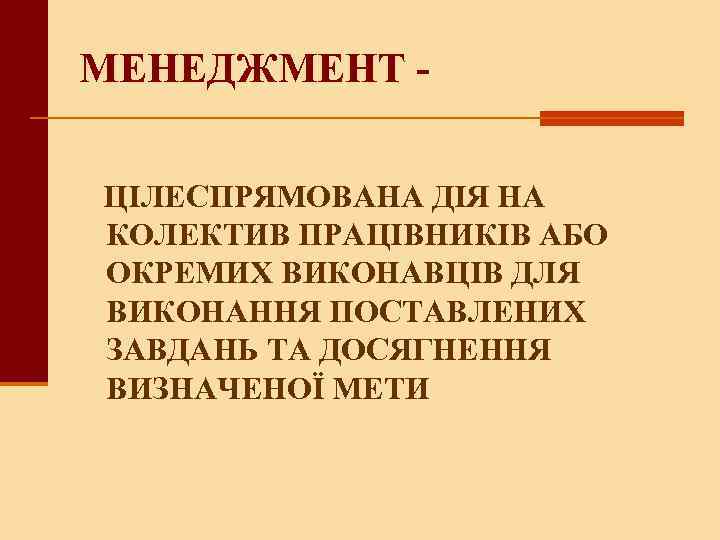 МЕНЕДЖМЕНТ - ЦІЛЕСПРЯМОВАНА ДІЯ НА КОЛЕКТИВ ПРАЦІВНИКІВ АБО ОКРЕМИХ ВИКОНАВЦІВ ДЛЯ ВИКОНАННЯ ПОСТАВЛЕНИХ ЗАВДАНЬ
