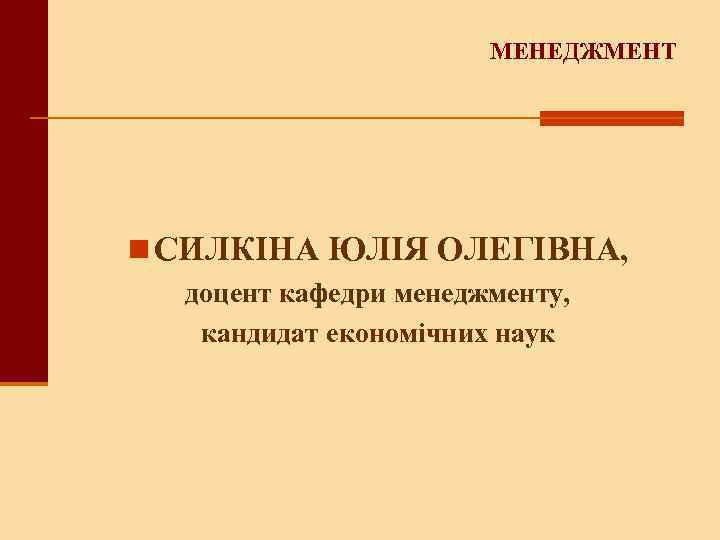 МЕНЕДЖМЕНТ n СИЛКІНА ЮЛІЯ ОЛЕГІВНА, доцент кафедри менеджменту, кандидат економічних наук 