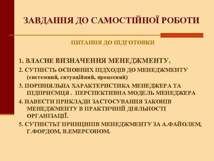 ЗАВДАННЯ ДО САМОСТІЙНОЇ РОБОТИ ПИТАННЯ ДО ПІДГОТОВКИ 1. ВЛАСНЕ ВИЗНАЧЕННЯ МЕНЕДЖМЕНТУ. 2. СУТНІСТЬ ОСНОВНИХ