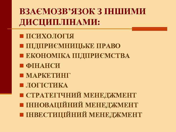 ВЗАЄМОЗВ’ЯЗОК З ІНШИМИ ДИСЦИПЛІНАМИ: n ПСИХОЛОГІЯ n ПІДПРИЄМНИЦЬКЕ ПРАВО n ЕКОНОМІКА ПІДПРИЄМСТВА n ФІНАНСИ