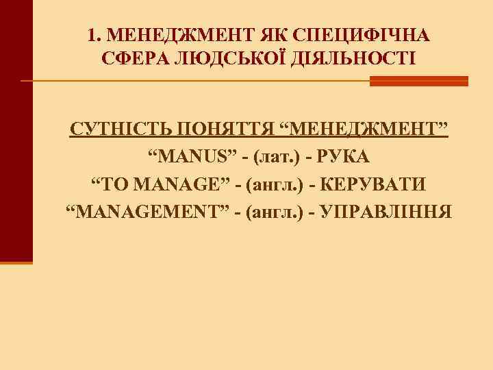1. МЕНЕДЖМЕНТ ЯК СПЕЦИФІЧНА СФЕРА ЛЮДСЬКОЇ ДІЯЛЬНОСТІ СУТНІСТЬ ПОНЯТТЯ “МЕНЕДЖМЕНТ” “MANUS” - (лат. )