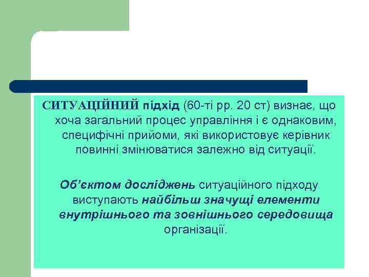 СИТУАЦІЙНИЙ підхід (60 -ті рр. 20 ст) визнає, що хоча загальний процес управління і