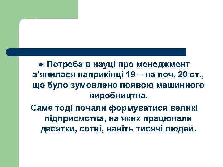 Потреба в науці про менеджмент з’явилася наприкінці 19 – на поч. 20 ст. ,