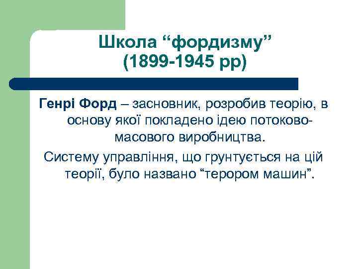 Школа “фордизму” (1899 -1945 рр) Генрі Форд – засновник, розробив теорію, в основу якої
