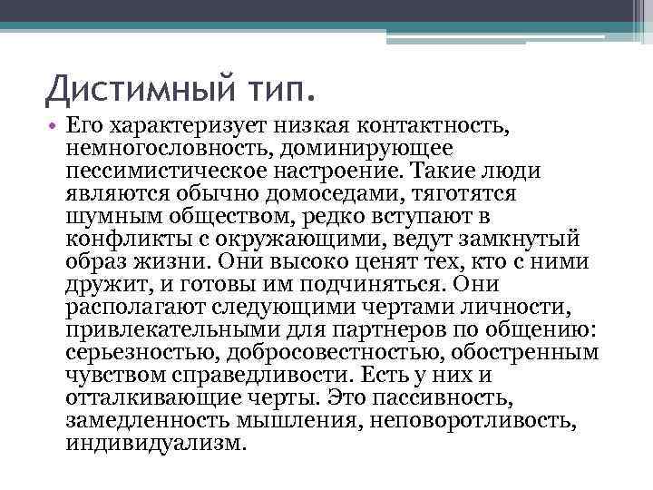 Дистимный тип. • Его характеризует низкая контактность, немногословность, доминирующее пессимистическое настроение. Такие люди являются