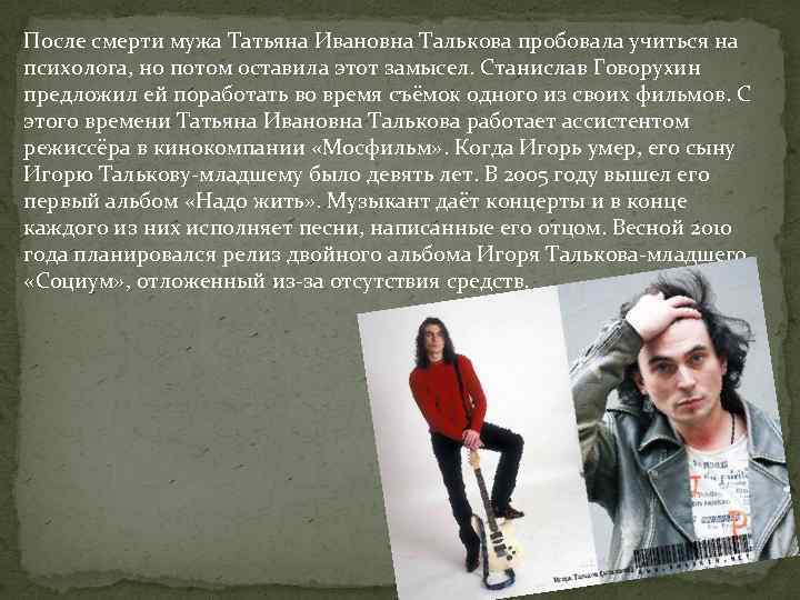 После смерти мужа Татьяна Ивановна Талькова пробовала учиться на психолога, но потом оставила этот