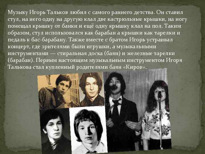Музыку Игорь Тальков любил с самого раннего детства. Он ставил стул, на него одну