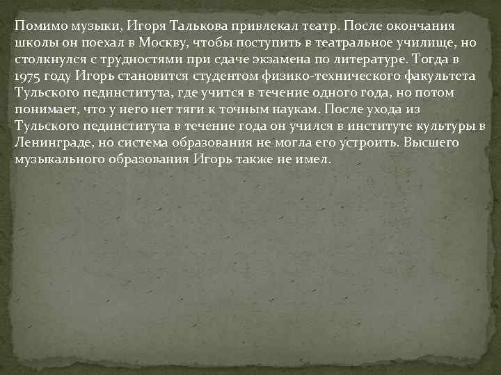 Помимо музыки, Игоря Талькова привлекал театр. После окончания школы он поехал в Москву, чтобы