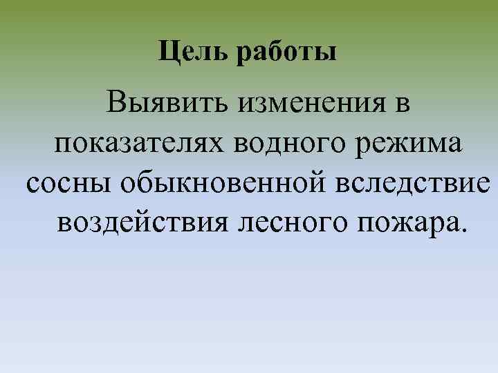 Цель работы Выявить изменения в показателях водного режима сосны обыкновенной вследствие воздействия лесного пожара.