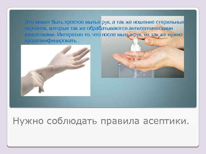 Это может быть простое мытье рук, а так же ношение стерильных перчаток, которые так