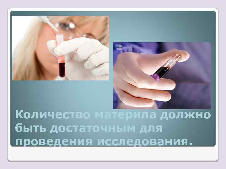 Количество материла должно быть достаточным для проведения исследования. 