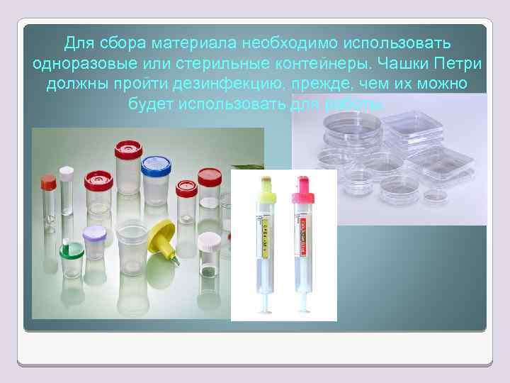 Для сбора материала необходимо использовать одноразовые или стерильные контейнеры. Чашки Петри должны пройти дезинфекцию,
