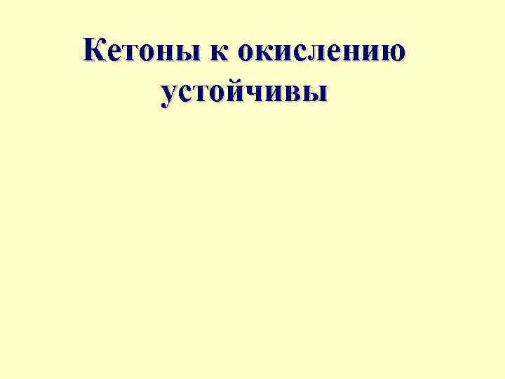 Кетоны к окислению устойчивы 