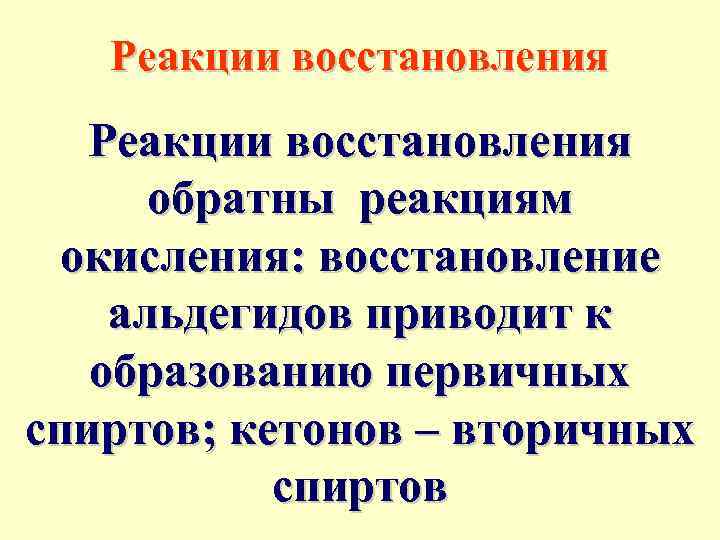 Реакции восстановления обратны реакциям окисления: восстановление альдегидов приводит к образованию первичных спиртов; кетонов –