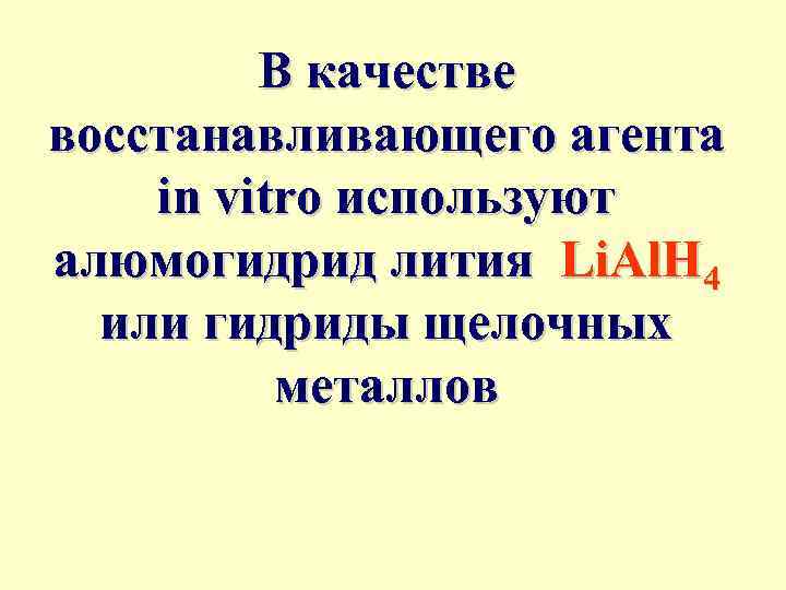 В качестве восстанавливающего агента in vitro используют алюмогидрид лития Li. Al. H 4 или