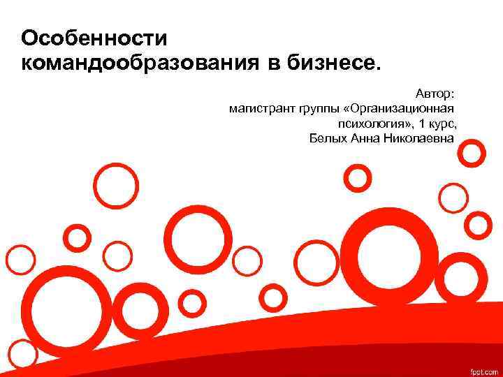 Особенности командообразования в бизнесе. Автор: магистрант группы «Организационная психология» , 1 курс, Белых Анна