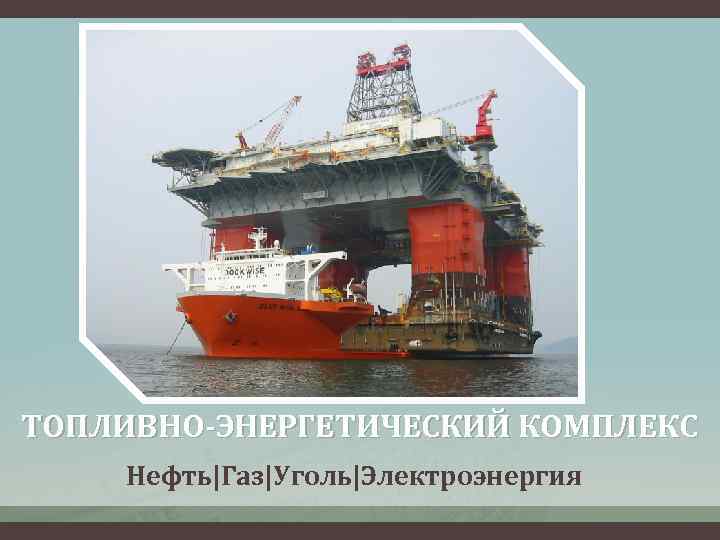 ТОПЛИВНО-ЭНЕРГЕТИЧЕСКИЙ КОМПЛЕКС Нефть|Газ|Уголь|Электроэнергия 