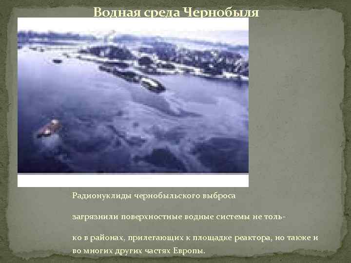 Водная среда Чернобыля Радионуклиды чернобыльского выброса загрязнили поверхностные водные системы не только в районах,