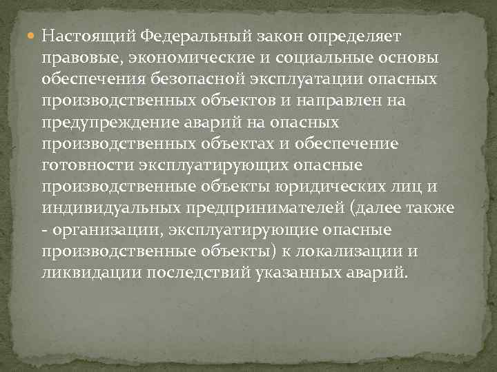  Настоящий Федеральный закон определяет правовые, экономические и социальные основы обеспечения безопасной эксплуатации опасных