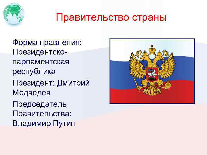 Правительство страны Форма правления: Президентскопарламентская республика Президент: Дмитрий Медведев Председатель Правительства: Владимир Путин 