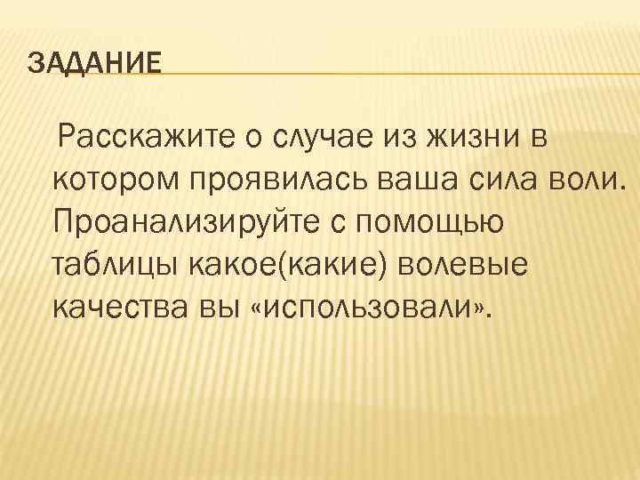 ЗАДАНИЕ Расскажите о случае из жизни в котором проявилась ваша сила воли. Проанализируйте с