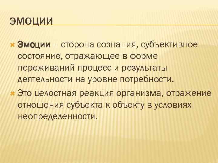 ЭМОЦИИ Эмоции – сторона сознания, субъективное состояние, отражающее в форме переживаний процесс и результаты