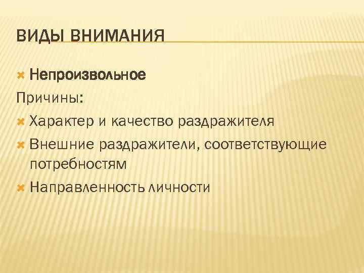 ВИДЫ ВНИМАНИЯ Непроизвольное Причины: Характер и качество раздражителя Внешние раздражители, соответствующие потребностям Направленность личности