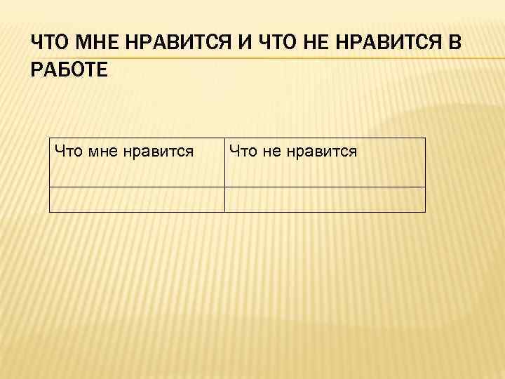 ЧТО МНЕ НРАВИТСЯ И ЧТО НЕ НРАВИТСЯ В РАБОТЕ Что мне нравится Что не