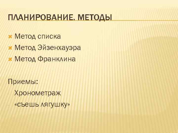 ПЛАНИРОВАНИЕ. МЕТОДЫ Метод списка Метод Эйзенхауэра Метод Франклина Приемы: - Хронометраж - «съешь лягушку»