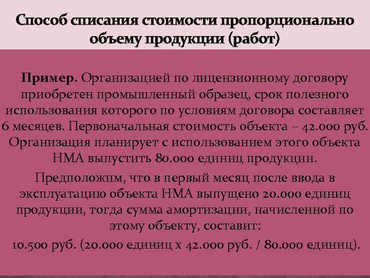 Способ списания стоимости пропорционально объему продукции (работ) Пример. Организацией по лицензионному договору приобретен промышленный